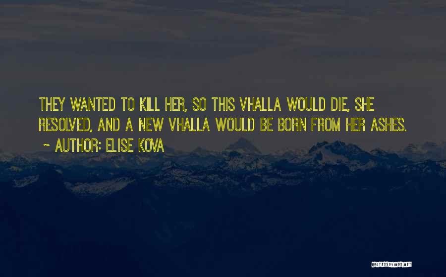 Elise Kova Quotes: They Wanted To Kill Her, So This Vhalla Would Die, She Resolved, And A New Vhalla Would Be Born From