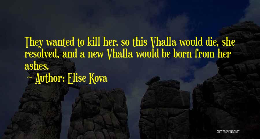 Elise Kova Quotes: They Wanted To Kill Her, So This Vhalla Would Die, She Resolved, And A New Vhalla Would Be Born From