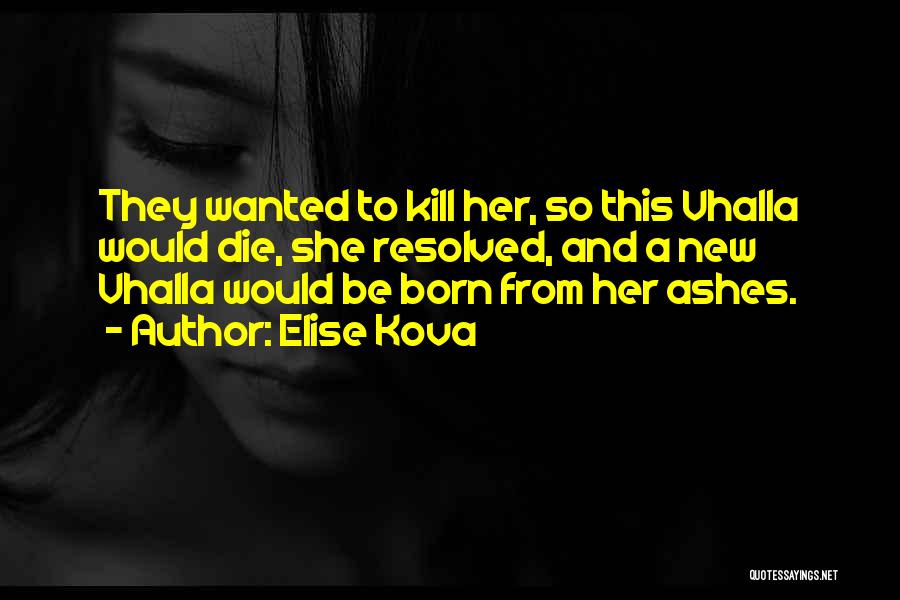Elise Kova Quotes: They Wanted To Kill Her, So This Vhalla Would Die, She Resolved, And A New Vhalla Would Be Born From