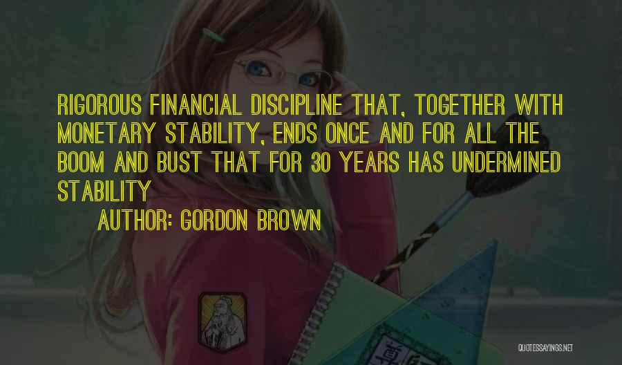 Gordon Brown Quotes: Rigorous Financial Discipline That, Together With Monetary Stability, Ends Once And For All The Boom And Bust That For 30