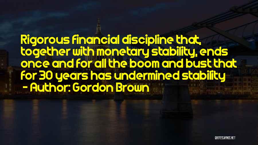 Gordon Brown Quotes: Rigorous Financial Discipline That, Together With Monetary Stability, Ends Once And For All The Boom And Bust That For 30