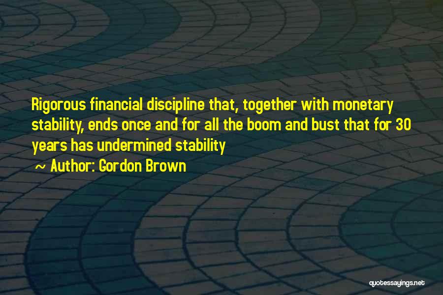 Gordon Brown Quotes: Rigorous Financial Discipline That, Together With Monetary Stability, Ends Once And For All The Boom And Bust That For 30