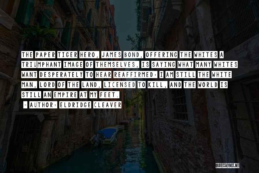 Eldridge Cleaver Quotes: The Paper Tiger Hero, James Bond, Offering The Whites A Triumphant Image Of Themselves, Is Saying What Many Whites Want