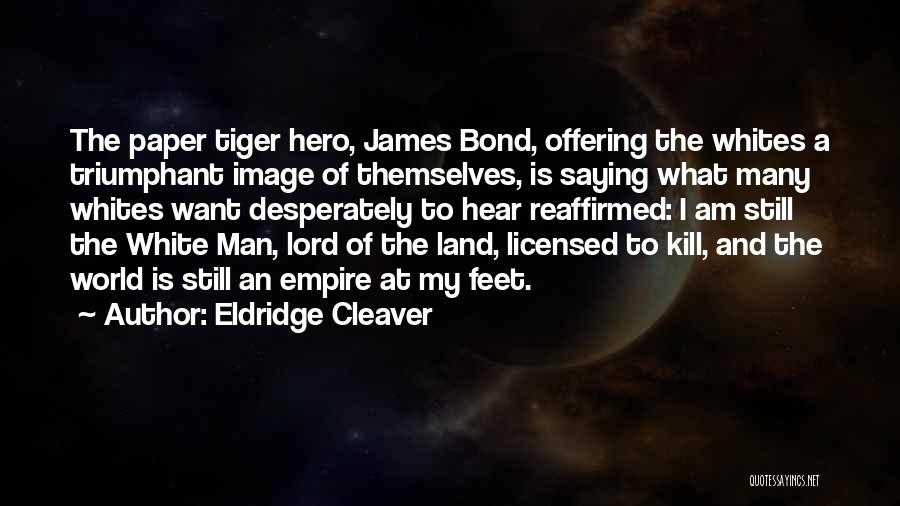 Eldridge Cleaver Quotes: The Paper Tiger Hero, James Bond, Offering The Whites A Triumphant Image Of Themselves, Is Saying What Many Whites Want