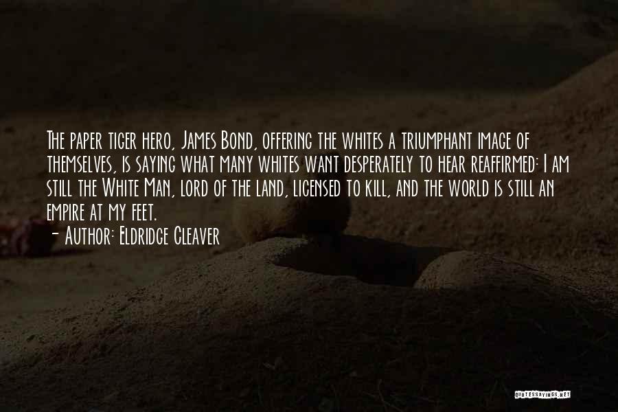 Eldridge Cleaver Quotes: The Paper Tiger Hero, James Bond, Offering The Whites A Triumphant Image Of Themselves, Is Saying What Many Whites Want