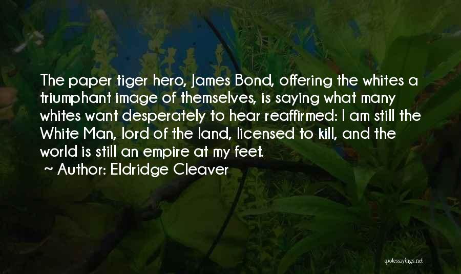 Eldridge Cleaver Quotes: The Paper Tiger Hero, James Bond, Offering The Whites A Triumphant Image Of Themselves, Is Saying What Many Whites Want