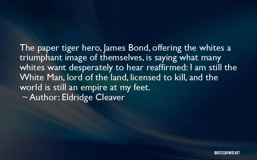 Eldridge Cleaver Quotes: The Paper Tiger Hero, James Bond, Offering The Whites A Triumphant Image Of Themselves, Is Saying What Many Whites Want