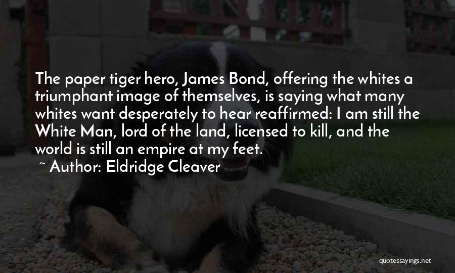 Eldridge Cleaver Quotes: The Paper Tiger Hero, James Bond, Offering The Whites A Triumphant Image Of Themselves, Is Saying What Many Whites Want