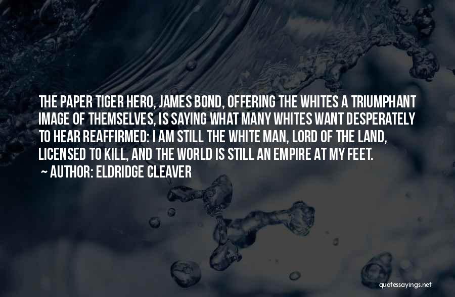 Eldridge Cleaver Quotes: The Paper Tiger Hero, James Bond, Offering The Whites A Triumphant Image Of Themselves, Is Saying What Many Whites Want