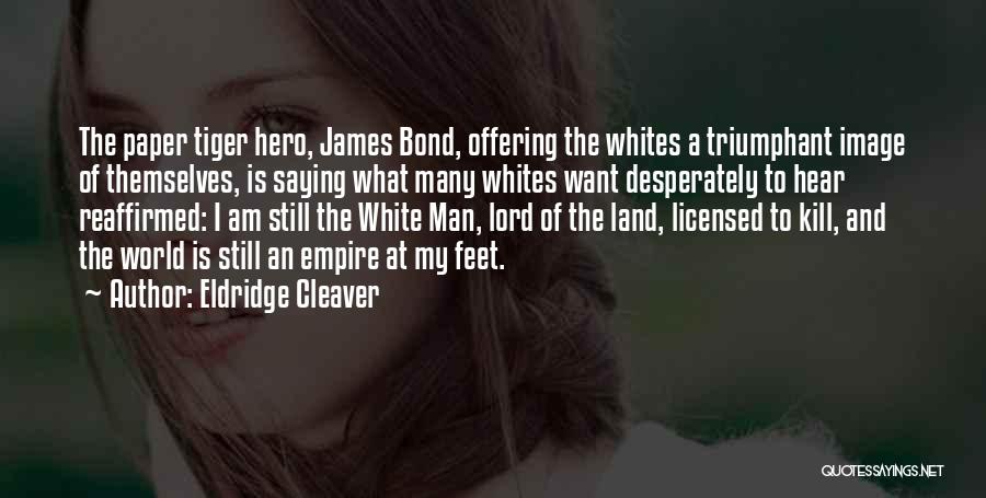 Eldridge Cleaver Quotes: The Paper Tiger Hero, James Bond, Offering The Whites A Triumphant Image Of Themselves, Is Saying What Many Whites Want