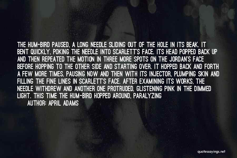 April Adams Quotes: The Hum-bird Paused, A Long Needle Sliding Out Of The Hole In Its Beak. It Bent Quickly, Poking The Needle