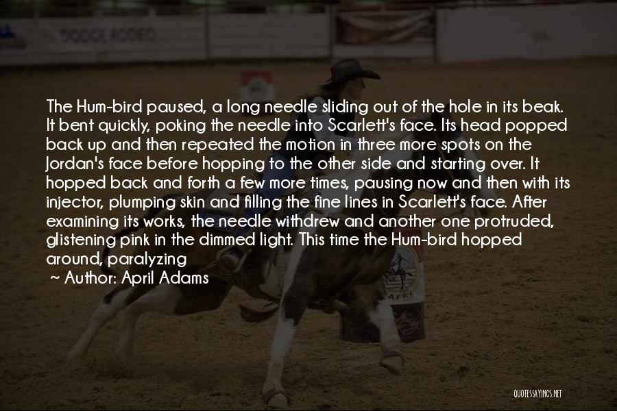 April Adams Quotes: The Hum-bird Paused, A Long Needle Sliding Out Of The Hole In Its Beak. It Bent Quickly, Poking The Needle