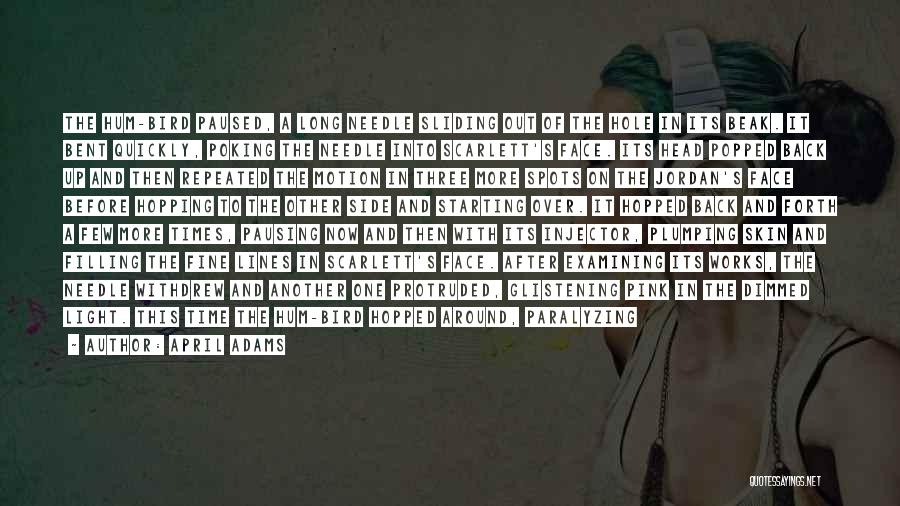 April Adams Quotes: The Hum-bird Paused, A Long Needle Sliding Out Of The Hole In Its Beak. It Bent Quickly, Poking The Needle