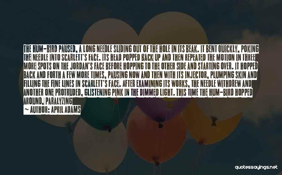 April Adams Quotes: The Hum-bird Paused, A Long Needle Sliding Out Of The Hole In Its Beak. It Bent Quickly, Poking The Needle