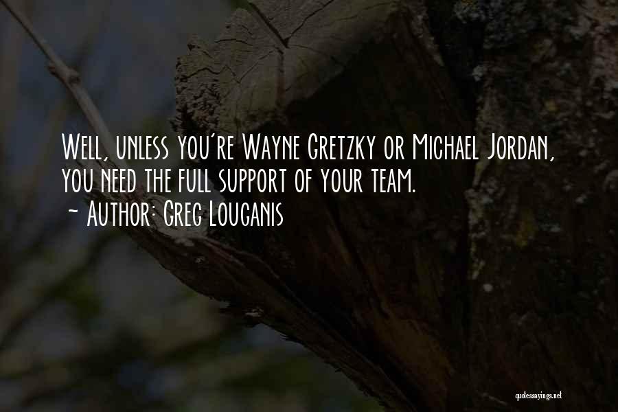 Greg Louganis Quotes: Well, Unless You're Wayne Gretzky Or Michael Jordan, You Need The Full Support Of Your Team.