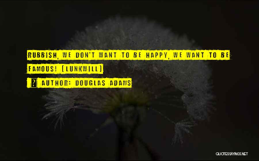 Douglas Adams Quotes: Rubbish, We Don't Want To Be Happy, We Want To Be Famous! (lunkwill)