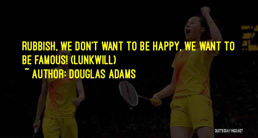 Douglas Adams Quotes: Rubbish, We Don't Want To Be Happy, We Want To Be Famous! (lunkwill)