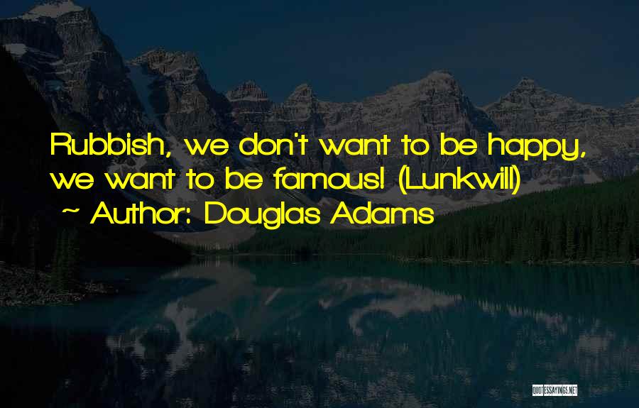 Douglas Adams Quotes: Rubbish, We Don't Want To Be Happy, We Want To Be Famous! (lunkwill)