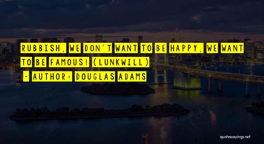 Douglas Adams Quotes: Rubbish, We Don't Want To Be Happy, We Want To Be Famous! (lunkwill)