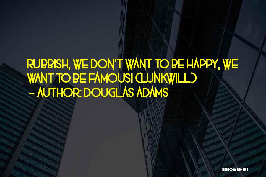 Douglas Adams Quotes: Rubbish, We Don't Want To Be Happy, We Want To Be Famous! (lunkwill)