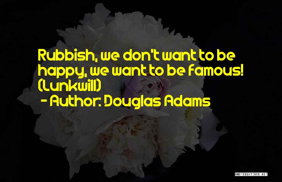 Douglas Adams Quotes: Rubbish, We Don't Want To Be Happy, We Want To Be Famous! (lunkwill)