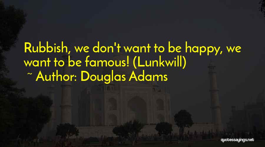 Douglas Adams Quotes: Rubbish, We Don't Want To Be Happy, We Want To Be Famous! (lunkwill)
