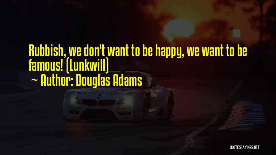 Douglas Adams Quotes: Rubbish, We Don't Want To Be Happy, We Want To Be Famous! (lunkwill)