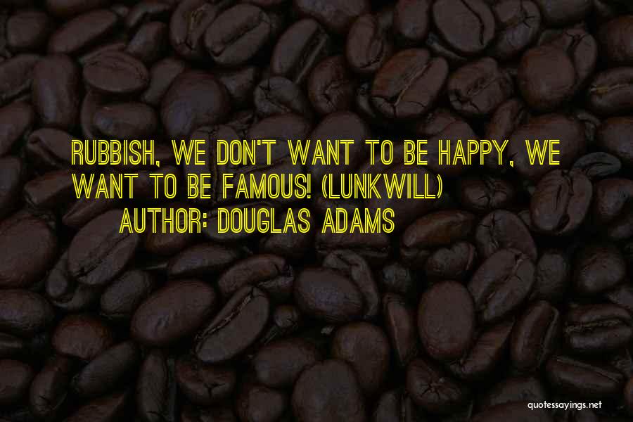 Douglas Adams Quotes: Rubbish, We Don't Want To Be Happy, We Want To Be Famous! (lunkwill)