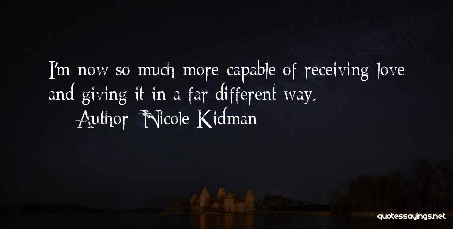 Nicole Kidman Quotes: I'm Now So Much More Capable Of Receiving Love And Giving It In A Far Different Way.