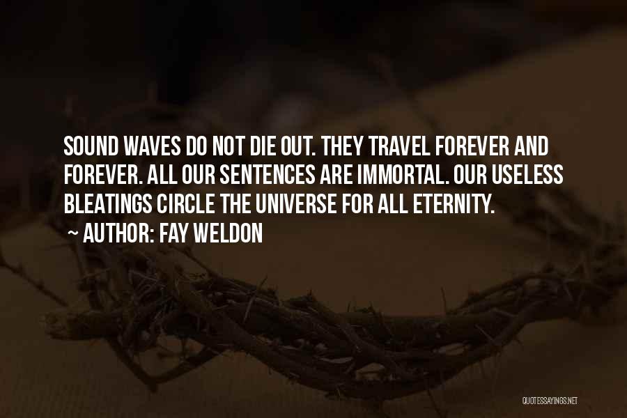 Fay Weldon Quotes: Sound Waves Do Not Die Out. They Travel Forever And Forever. All Our Sentences Are Immortal. Our Useless Bleatings Circle