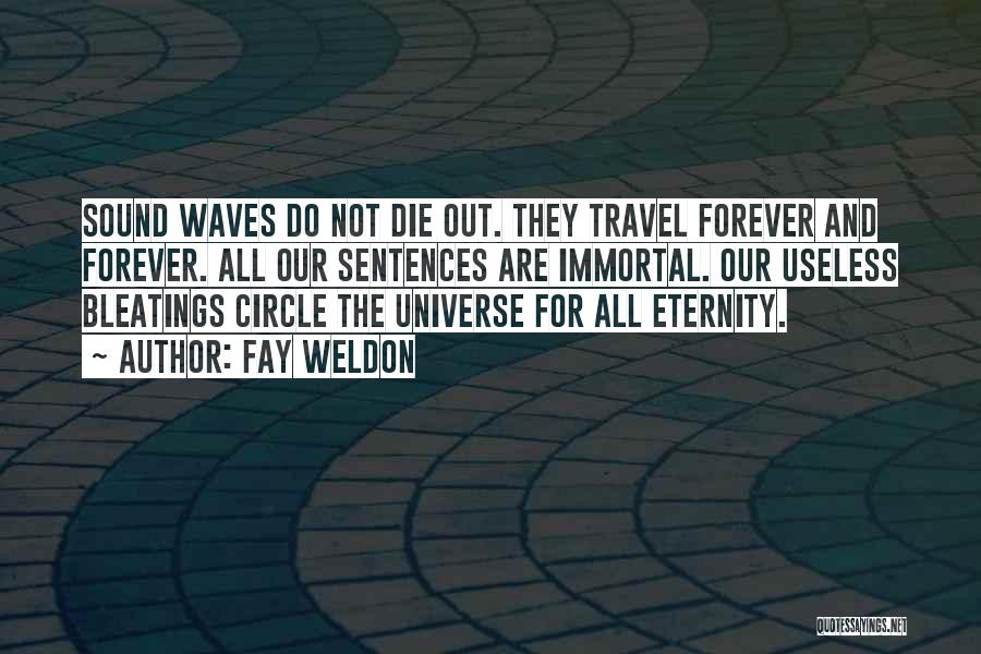 Fay Weldon Quotes: Sound Waves Do Not Die Out. They Travel Forever And Forever. All Our Sentences Are Immortal. Our Useless Bleatings Circle