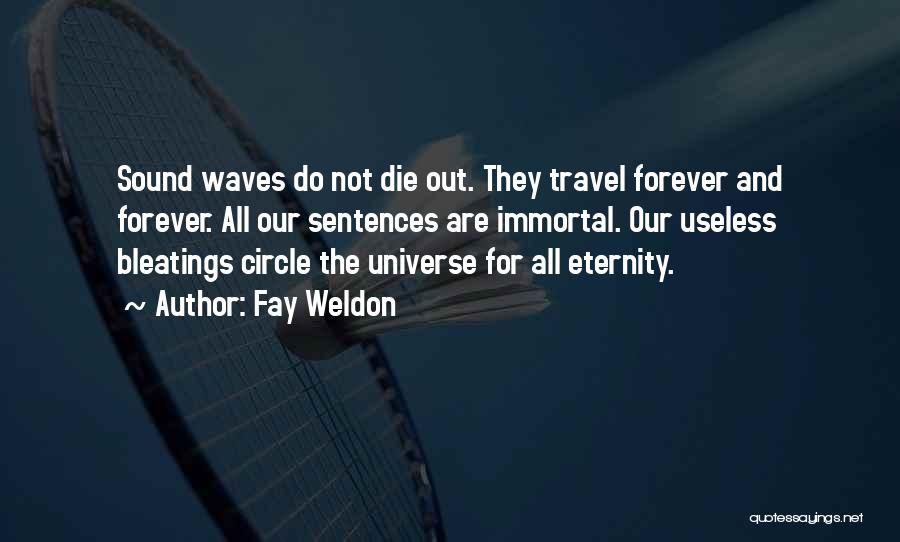 Fay Weldon Quotes: Sound Waves Do Not Die Out. They Travel Forever And Forever. All Our Sentences Are Immortal. Our Useless Bleatings Circle