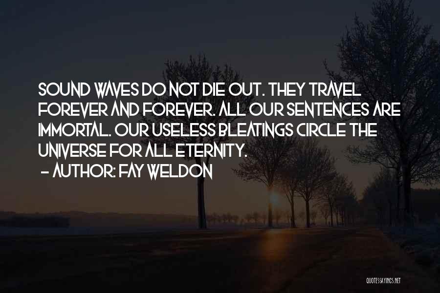 Fay Weldon Quotes: Sound Waves Do Not Die Out. They Travel Forever And Forever. All Our Sentences Are Immortal. Our Useless Bleatings Circle