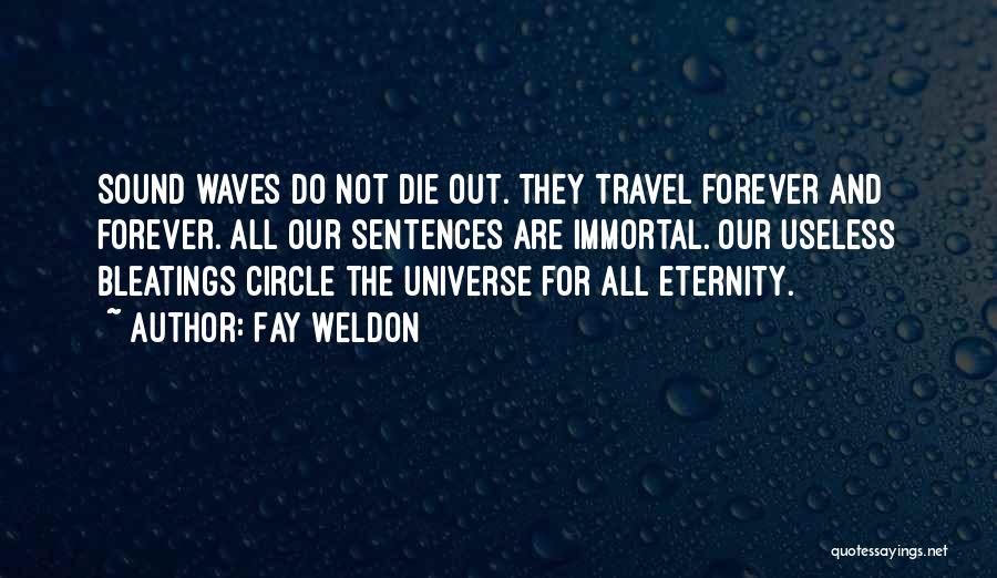 Fay Weldon Quotes: Sound Waves Do Not Die Out. They Travel Forever And Forever. All Our Sentences Are Immortal. Our Useless Bleatings Circle