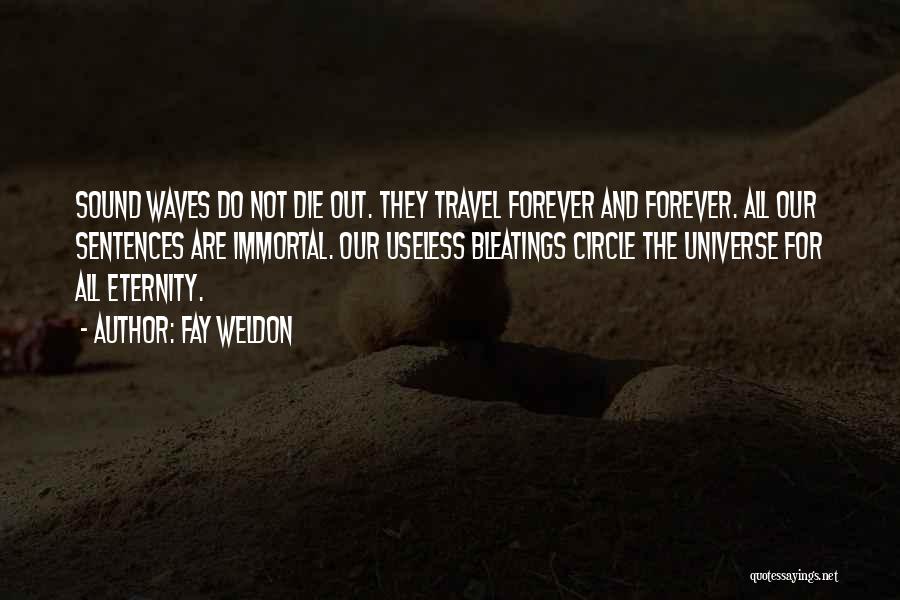 Fay Weldon Quotes: Sound Waves Do Not Die Out. They Travel Forever And Forever. All Our Sentences Are Immortal. Our Useless Bleatings Circle