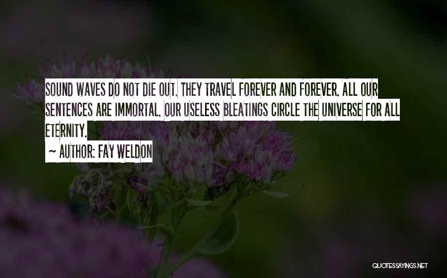 Fay Weldon Quotes: Sound Waves Do Not Die Out. They Travel Forever And Forever. All Our Sentences Are Immortal. Our Useless Bleatings Circle