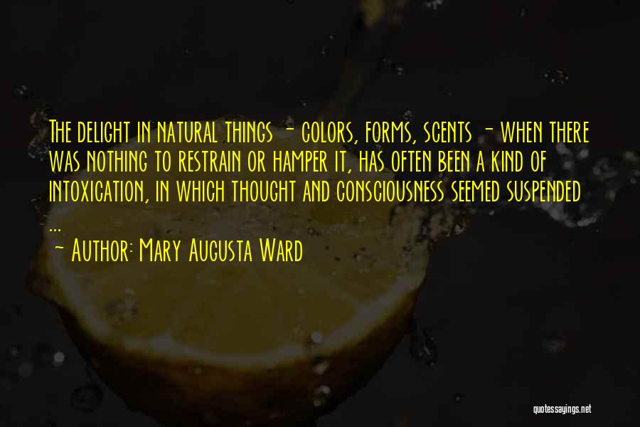 Mary Augusta Ward Quotes: The Delight In Natural Things - Colors, Forms, Scents - When There Was Nothing To Restrain Or Hamper It, Has