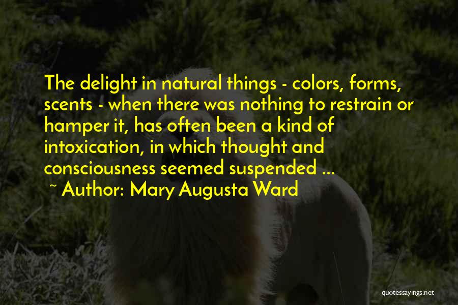 Mary Augusta Ward Quotes: The Delight In Natural Things - Colors, Forms, Scents - When There Was Nothing To Restrain Or Hamper It, Has