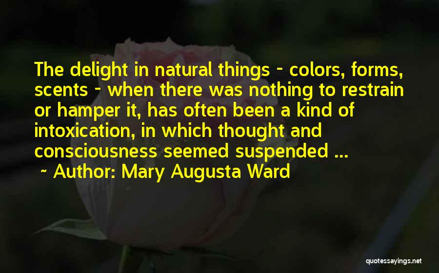 Mary Augusta Ward Quotes: The Delight In Natural Things - Colors, Forms, Scents - When There Was Nothing To Restrain Or Hamper It, Has