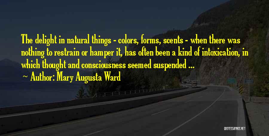 Mary Augusta Ward Quotes: The Delight In Natural Things - Colors, Forms, Scents - When There Was Nothing To Restrain Or Hamper It, Has