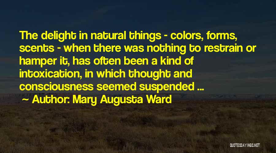 Mary Augusta Ward Quotes: The Delight In Natural Things - Colors, Forms, Scents - When There Was Nothing To Restrain Or Hamper It, Has