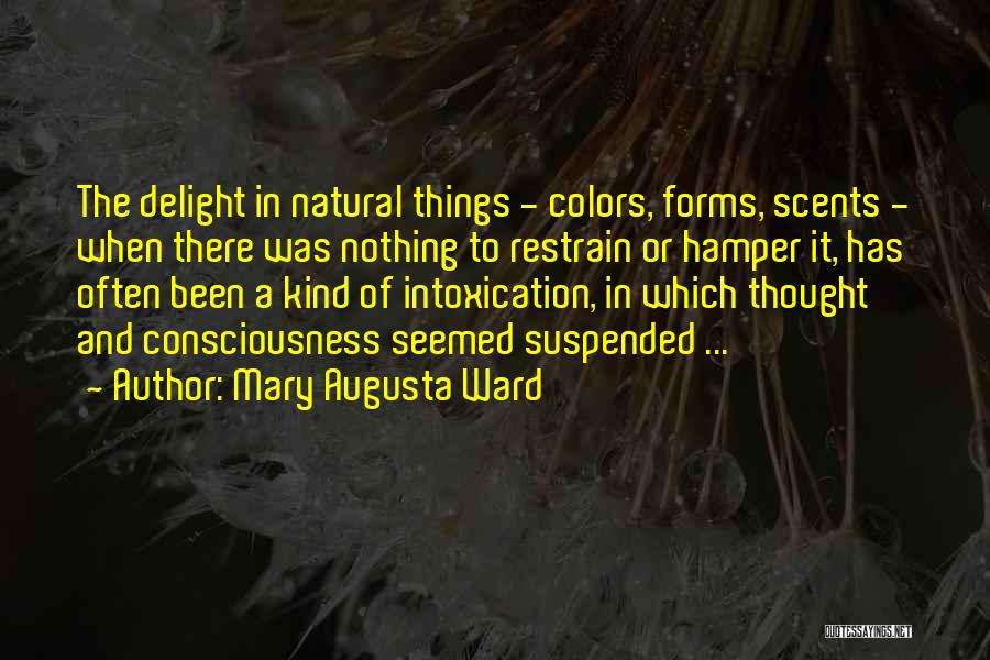 Mary Augusta Ward Quotes: The Delight In Natural Things - Colors, Forms, Scents - When There Was Nothing To Restrain Or Hamper It, Has