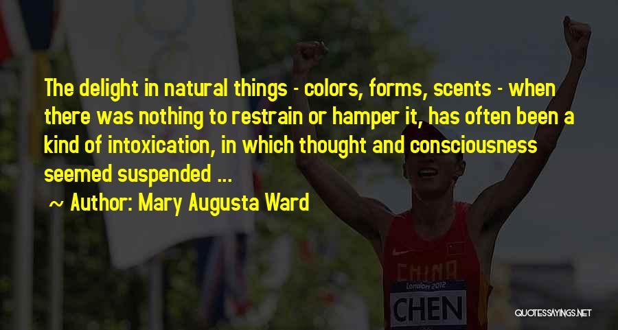 Mary Augusta Ward Quotes: The Delight In Natural Things - Colors, Forms, Scents - When There Was Nothing To Restrain Or Hamper It, Has