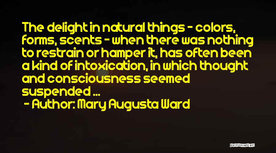 Mary Augusta Ward Quotes: The Delight In Natural Things - Colors, Forms, Scents - When There Was Nothing To Restrain Or Hamper It, Has