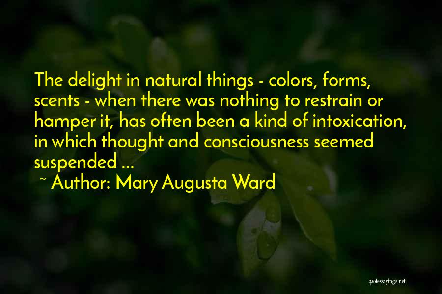 Mary Augusta Ward Quotes: The Delight In Natural Things - Colors, Forms, Scents - When There Was Nothing To Restrain Or Hamper It, Has