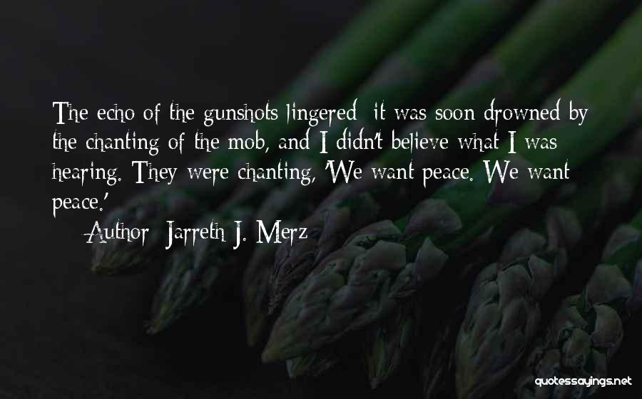 Jarreth J. Merz Quotes: The Echo Of The Gunshots Lingered; It Was Soon Drowned By The Chanting Of The Mob, And I Didn't Believe