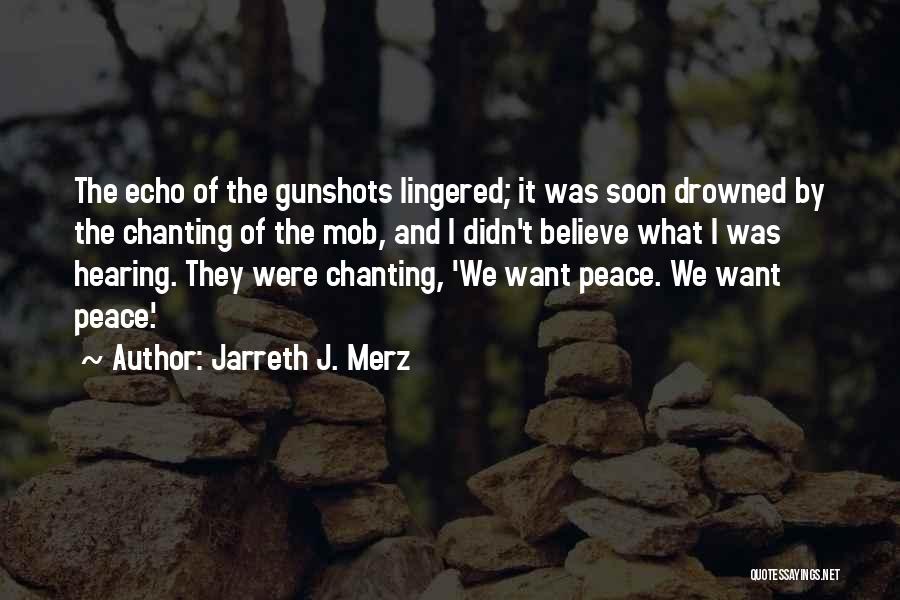 Jarreth J. Merz Quotes: The Echo Of The Gunshots Lingered; It Was Soon Drowned By The Chanting Of The Mob, And I Didn't Believe