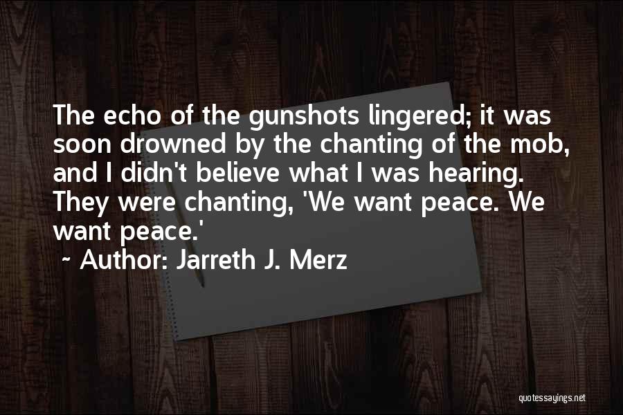 Jarreth J. Merz Quotes: The Echo Of The Gunshots Lingered; It Was Soon Drowned By The Chanting Of The Mob, And I Didn't Believe