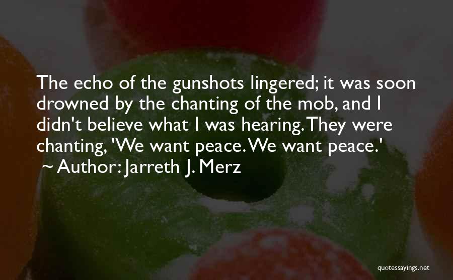 Jarreth J. Merz Quotes: The Echo Of The Gunshots Lingered; It Was Soon Drowned By The Chanting Of The Mob, And I Didn't Believe