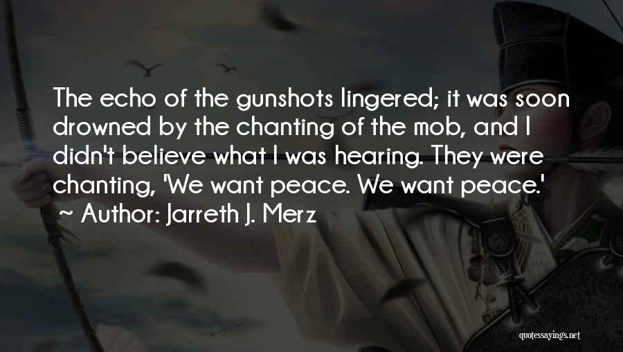 Jarreth J. Merz Quotes: The Echo Of The Gunshots Lingered; It Was Soon Drowned By The Chanting Of The Mob, And I Didn't Believe